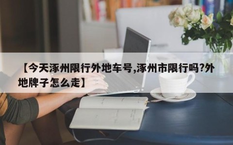 【今天涿州限行外地车号,涿州市限行吗?外地牌子怎么走】