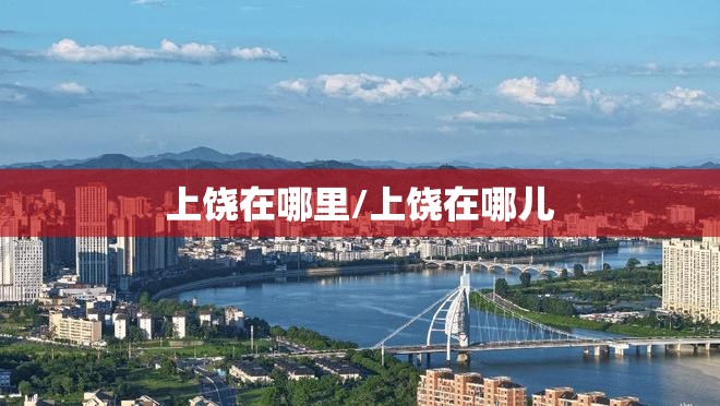 上饶在哪里/上饶在哪儿 上饶在哪里/上饶在哪儿