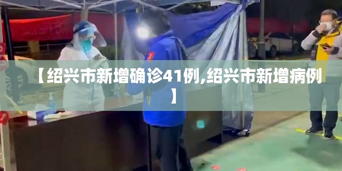 【绍兴市新增确诊41例,绍兴市新增病例】