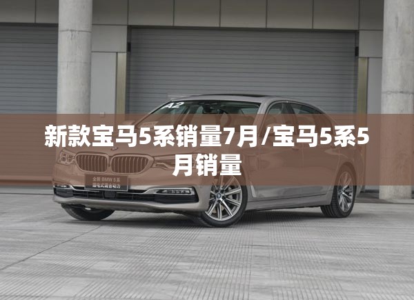 新款宝马5系销量7月/宝马5系5月销量 新款宝马5系销量7月/宝马5系5月销量