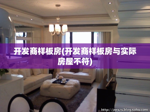 开发商样板房(开发商样板房与实际房屋不符) 开发商样板房(开发商样板房与实际房屋不符)