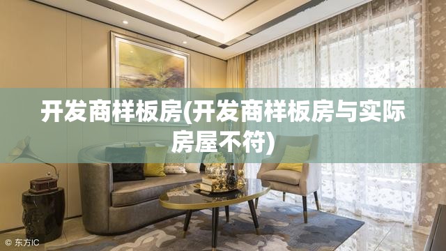 开发商样板房(开发商样板房与实际房屋不符) 开发商样板房(开发商样板房与实际房屋不符)