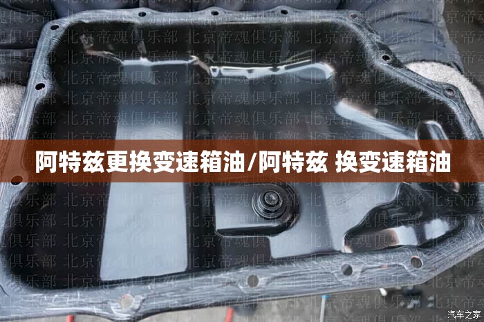 阿特兹更换变速箱油/阿特兹 换变速箱油 阿特兹更换变速箱油/阿特兹 换变速箱油