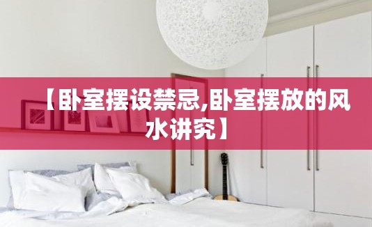 【卧室摆设禁忌,卧室摆放的风水讲究】 【卧室摆设禁忌,卧室摆放的风水讲究】