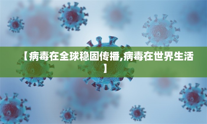 【病毒在全球稳固传播,病毒在世界生活】 【病毒在全球稳固传播,病毒在世界生活】
