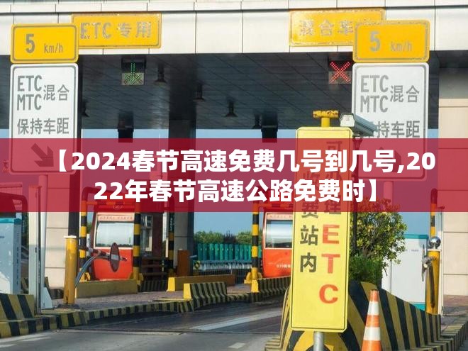 【2024春节高速免费几号到几号,2022年春节高速公路免费时】