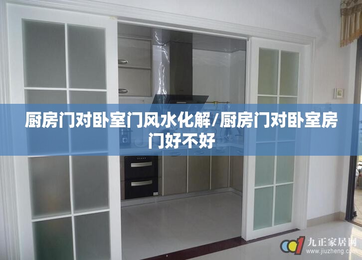 厨房门对卧室门风水化解/厨房门对卧室房门好不好
