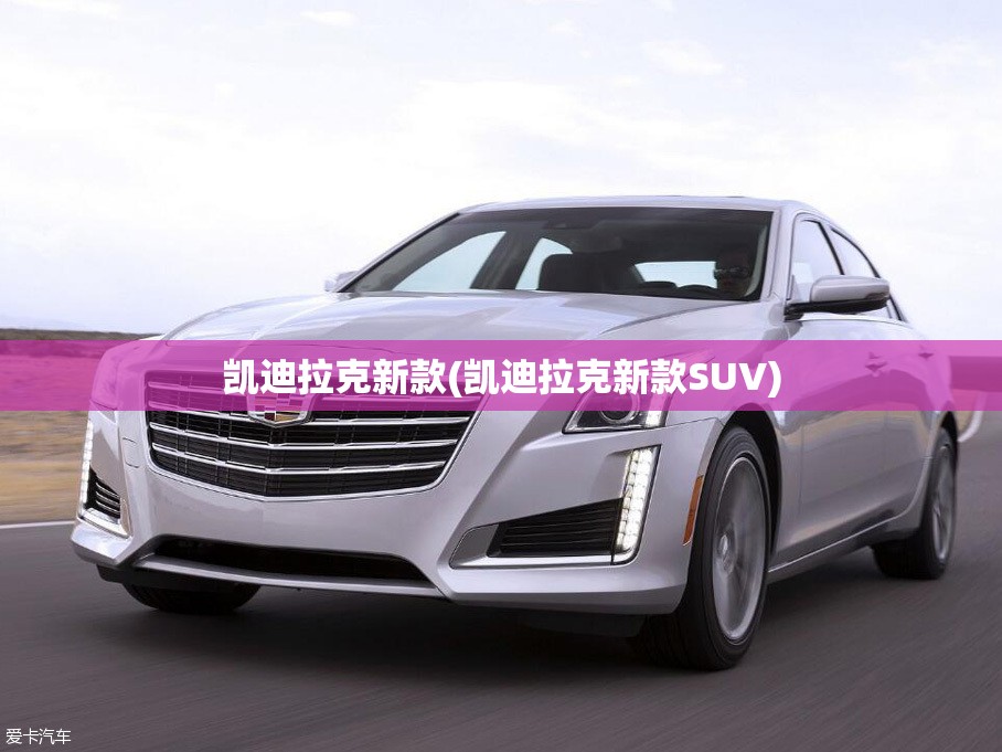 凯迪拉克新款(凯迪拉克新款SUV) 凯迪拉克新款(凯迪拉克新款SUV)