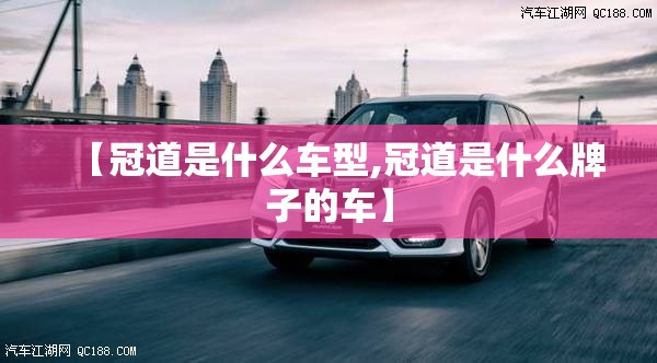 【冠道是什么车型,冠道是什么牌子的车】 【冠道是什么车型,冠道是什么牌子的车】