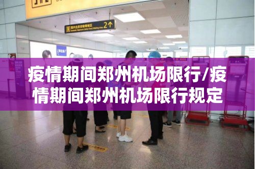 疫情期间郑州机场限行/疫情期间郑州机场限行规定