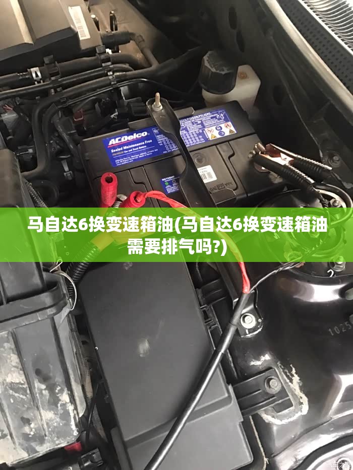 马自达6换变速箱油(马自达6换变速箱油需要排气吗?) 马自达6换变速箱油(马自达6换变速箱油需要排气吗?)
