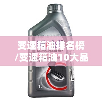 变速箱油排名榜/变速箱油10大品牌 变速箱油排名榜/变速箱油10大品牌