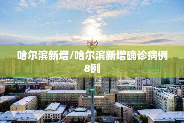 哈尔滨新增/哈尔滨新增确诊病例8例 哈尔滨新增/哈尔滨新增确诊病例8例