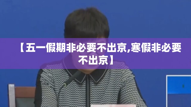 【五一假期非必要不出京,寒假非必要不出京】