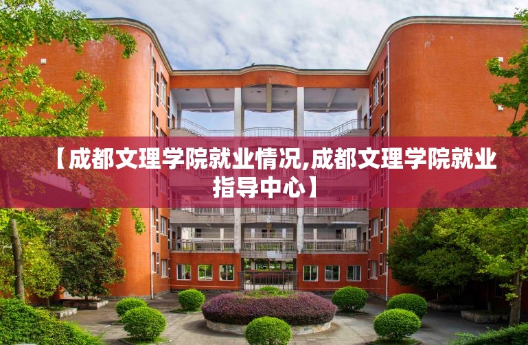 【成都文理学院就业情况,成都文理学院就业指导中心】 【成都文理学院就业情况,成都文理学院就业指导中心】