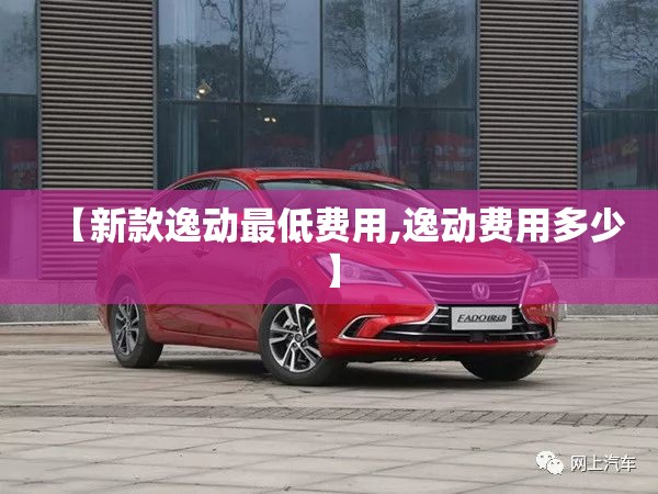 【新款逸动最低费用,逸动费用多少】