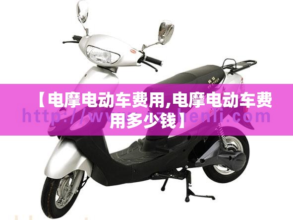 【电摩电动车费用,电摩电动车费用多少钱】