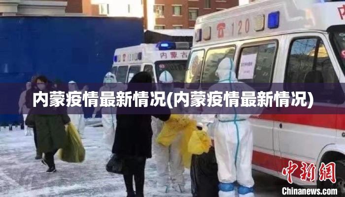 内蒙疫情最新情况(内蒙疫情最新情况) 内蒙疫情最新情况(内蒙疫情最新情况)