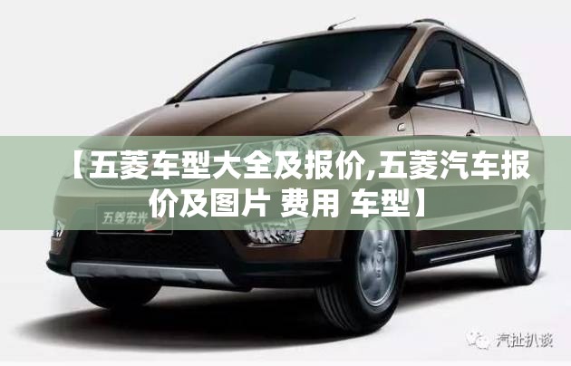 【五菱车型大全及报价,五菱汽车报价及图片 费用 车型】 【五菱车型大全及报价,五菱汽车报价及图片 费用 车型】
