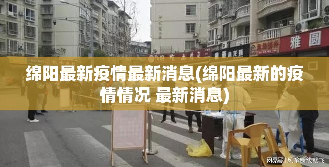 绵阳最新疫情最新消息(绵阳最新的疫情情况 最新消息)