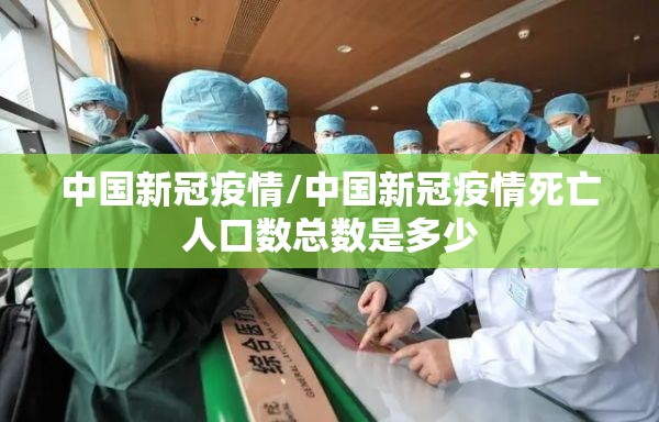 中国新冠疫情/中国新冠疫情死亡人口数总数是多少 中国新冠疫情/中国新冠疫情死亡人口数总数是多少