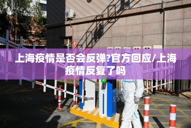 上海疫情是否会反弹?官方回应/上海疫情反复了吗 上海疫情是否会反弹?官方回应/上海疫情反复了吗