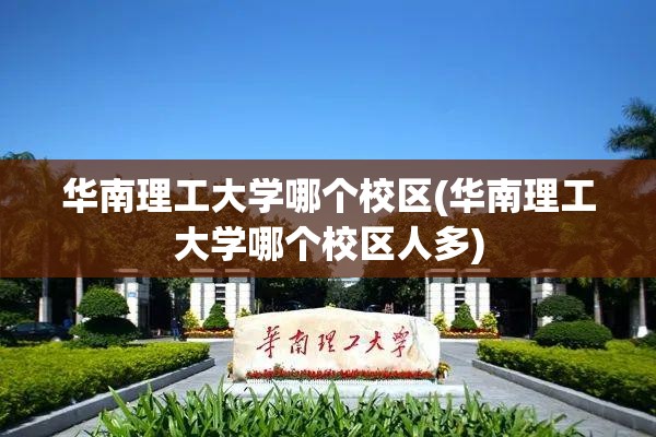 华南理工大学哪个校区(华南理工大学哪个校区人多)