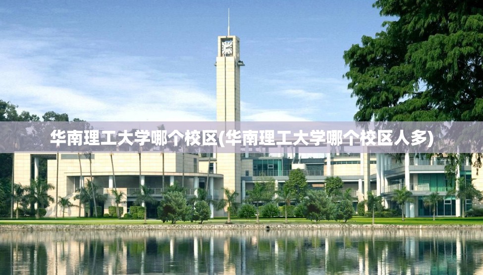 华南理工大学哪个校区(华南理工大学哪个校区人多)