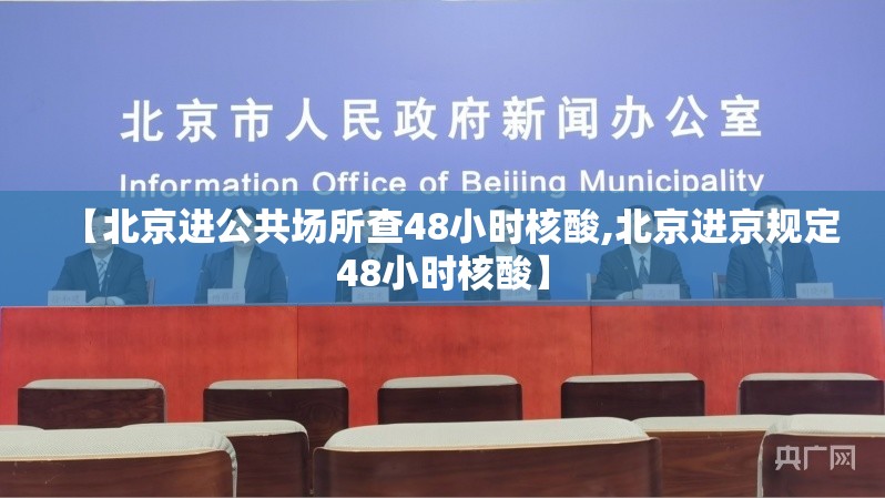 【北京进公共场所查48小时核酸,北京进京规定48小时核酸】 【北京进公共场所查48小时核酸,北京进京规定48小时核酸】