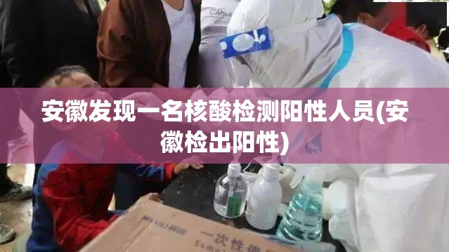 安徽发现一名核酸检测阳性人员(安徽检出阳性) 安徽发现一名核酸检测阳性人员(安徽检出阳性)