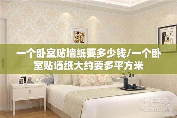 一个卧室贴墙纸要多少钱/一个卧室贴墙纸大约要多平方米 一个卧室贴墙纸要多少钱/一个卧室贴墙纸大约要多平方米