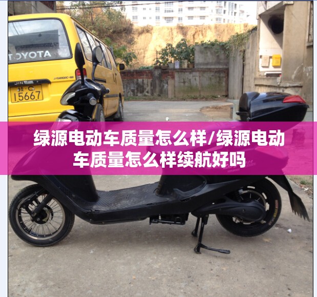 绿源电动车质量怎么样/绿源电动车质量怎么样续航好吗
