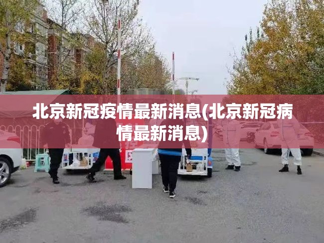 北京新冠疫情最新消息(北京新冠病情最新消息) 北京新冠疫情最新消息(北京新冠病情最新消息)