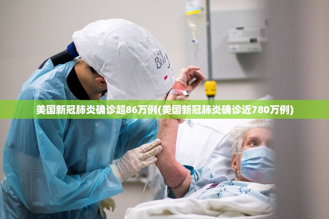 美国新冠肺炎确诊超86万例(美国新冠肺炎确诊近780万例) 美国新冠肺炎确诊超86万例(美国新冠肺炎确诊近780万例)