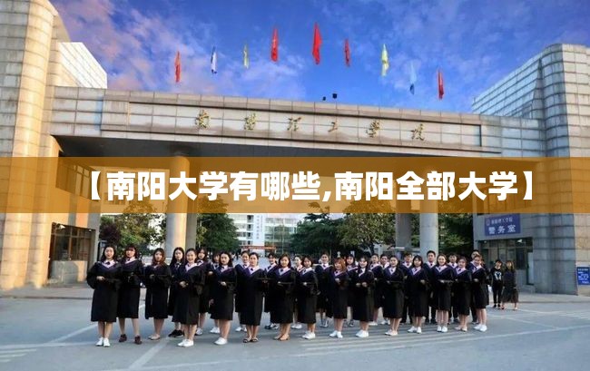【南阳大学有哪些,南阳全部大学】 【南阳大学有哪些,南阳全部大学】