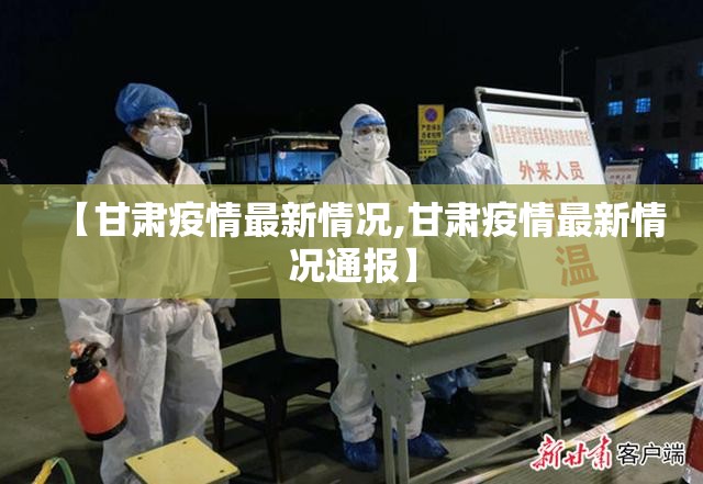 【甘肃疫情最新情况,甘肃疫情最新情况通报】 【甘肃疫情最新情况,甘肃疫情最新情况通报】