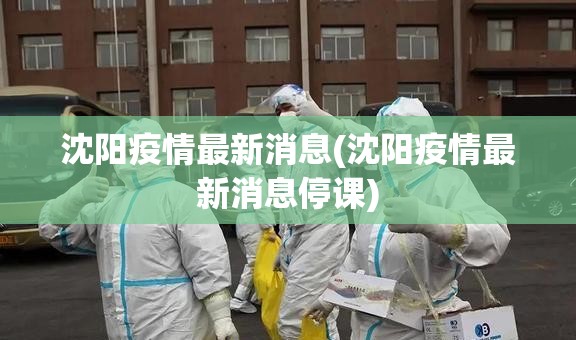 沈阳疫情最新消息(沈阳疫情最新消息停课) 沈阳疫情最新消息(沈阳疫情最新消息停课)