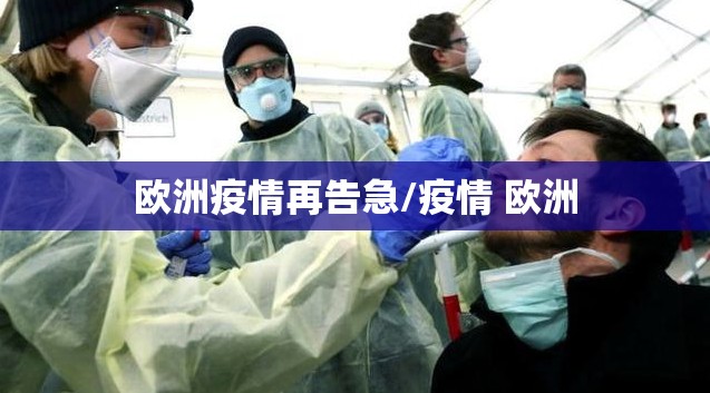 欧洲疫情再告急/疫情 欧洲 欧洲疫情再告急/疫情 欧洲