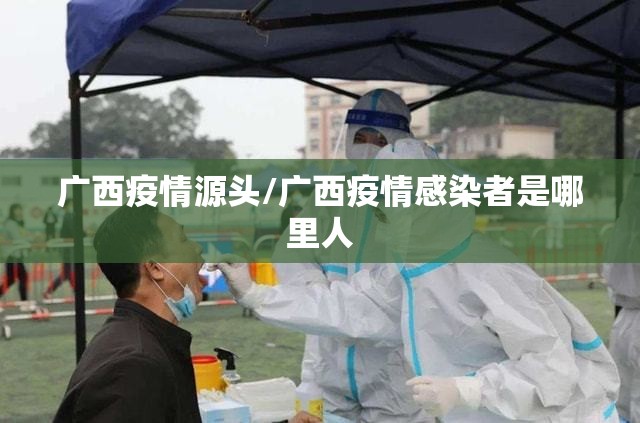 广西疫情源头/广西疫情感染者是哪里人 广西疫情源头/广西疫情感染者是哪里人
