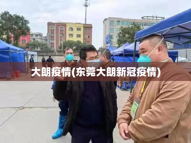 大朗疫情(东莞大朗新冠疫情) 大朗疫情(东莞大朗新冠疫情)