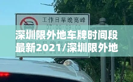 深圳限外地车牌时间段最新2021/深圳限外地车牌时间表 深圳限外地车牌时间段最新2021/深圳限外地车牌时间表