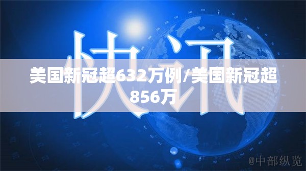 美国新冠超632万例/美国新冠超856万 美国新冠超632万例/美国新冠超856万