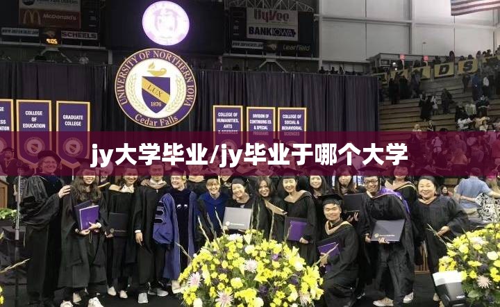 jy大学毕业/jy毕业于哪个大学 jy大学毕业/jy毕业于哪个大学