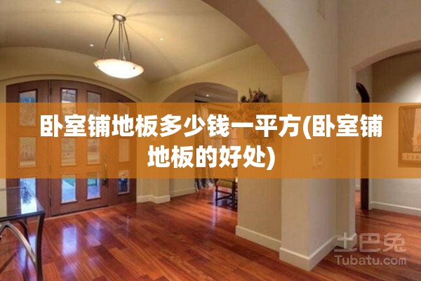 卧室铺地板多少钱一平方(卧室铺地板的好处) 卧室铺地板多少钱一平方(卧室铺地板的好处)