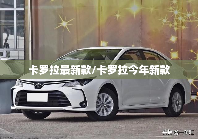 卡罗拉最新款/卡罗拉今年新款 卡罗拉最新款/卡罗拉今年新款