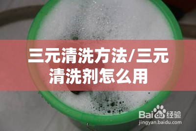 三元清洗方法/三元清洗剂怎么用 三元清洗方法/三元清洗剂怎么用