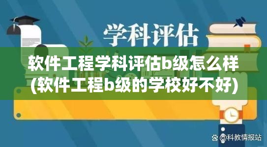 软件工程学科评估b级怎么样(软件工程b级的学校好不好) 软件工程学科评估b级怎么样(软件工程b级的学校好不好)