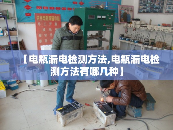 【电瓶漏电检测方法,电瓶漏电检测方法有哪几种】 【电瓶漏电检测方法,电瓶漏电检测方法有哪几种】