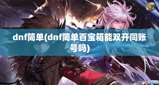dnf简单(dnf简单百宝箱能双开同账号吗) dnf简单(dnf简单百宝箱能双开同账号吗)