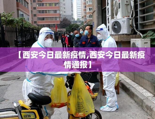 【西安今日最新疫情,西安今日最新疫情通报】